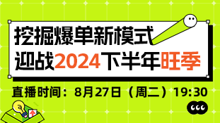 【公开课06】挖掘爆单新模式，迎战2024下半年旺季！