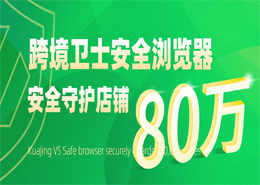 官宣|跨境卫士安全浏览器安全守护店铺突破80万