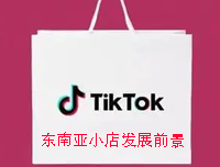 Tik Tok东南亚小店的发展前景如何？