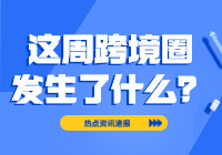 这周跨境圈发生了什么？（6.26-6.30）